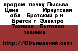 лродам  печку Лысьва  › Цена ­ 10 000 - Иркутская обл., Братский р-н, Братск г. Электро-Техника » Бытовая техника   